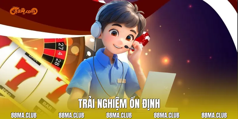 Trải nghiệm ổn định