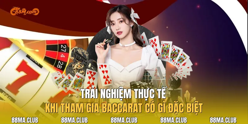 Trải Nghiệm Thực Tế Khi Tham Gia Baccarat Có Gì Đặc Biệt